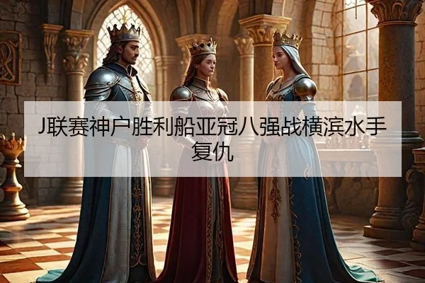 J联赛神户胜利船亚冠八强战横滨水手复仇